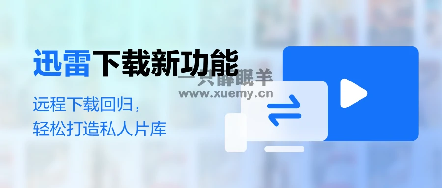 迅雷下载新功能 | 远程下载回归，轻松打造私人片库！-一只薛眠羊